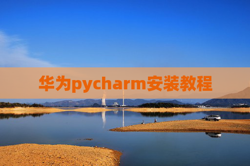 华为pycharm安装教程 华为pycharm安装教程